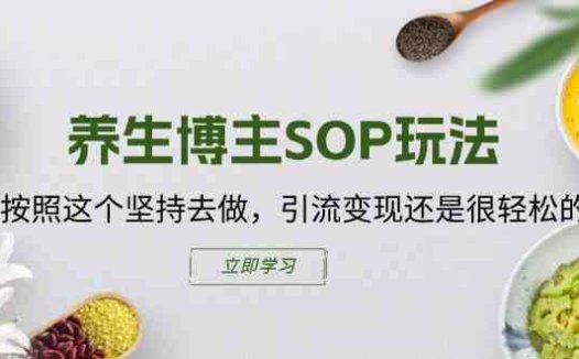 养生博主SOP玩法，按照这个坚持去做，引流变现还是很轻松的