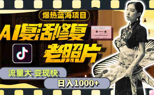 暴热蓝海项目,AI复活修复老照片,流量大 变现快 一天收入1000+教程+素材