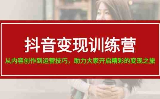 抖音变现训练营,从内容创作到运营技巧,助力大家开启精彩的变现之旅