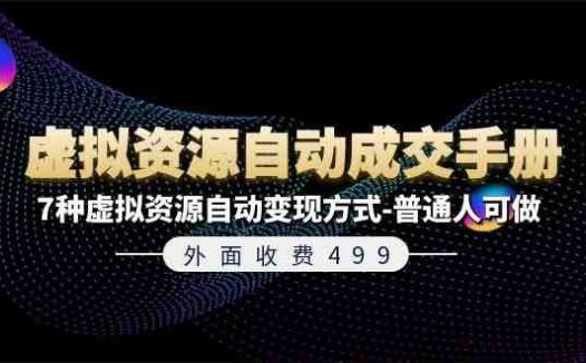 外面收费499《虚拟资源自动成交手册》普通人可做的7种虚拟资源自动变现方式