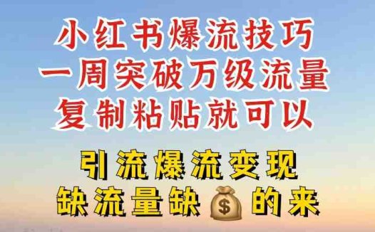 小红书爆流技巧，一周突破万级流量，复制粘贴就可以，引流爆流变现