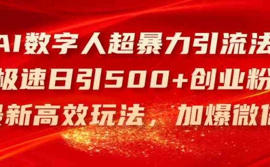 AI数字人超暴力引流法，极速日引500+创业粉，最新高效玩法，加爆微信