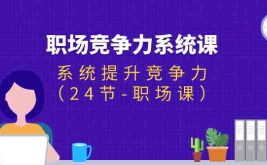 职场-竞争力系统课:系统提升竞争力(24节-职场课)