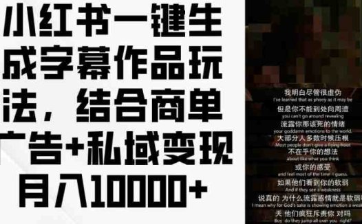 小红书一键生成字幕作品玩法，结合商单广告+私域变现月入1w+