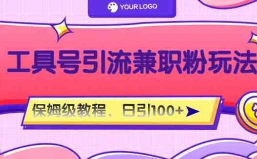 工具号精准引流自媒体兼职粉玩法,保姆级教程,日引100粉