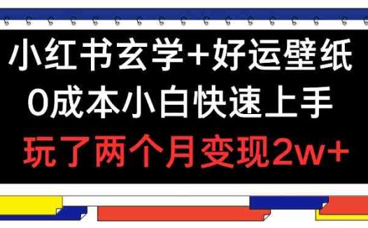 小红书玄学+好运壁纸玩法，0成本小白快速上手，玩了两个月变现2w+