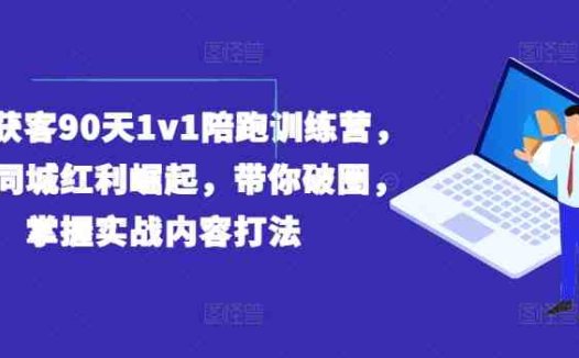 实体获客90天1v1陪跑训练营,实体同城红利崛起,带你破圈,掌握实战内容打法