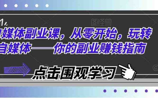 自媒体副业课,从零开始,玩转自媒体——你的副业赚钱指南