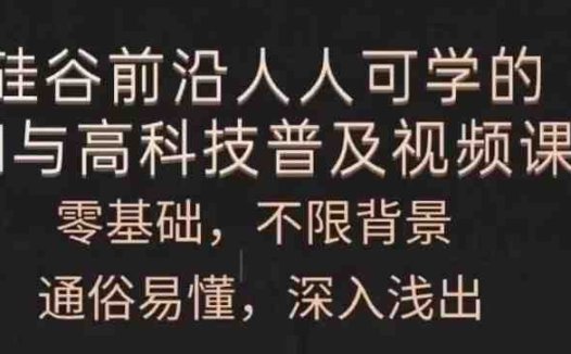 人人可学的AI与高科技普及视频课,零基础,通俗易懂,深入浅出