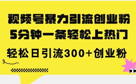 视频号暴力引流创业粉，5分钟一条轻松上热门，轻松日引流300+创业粉