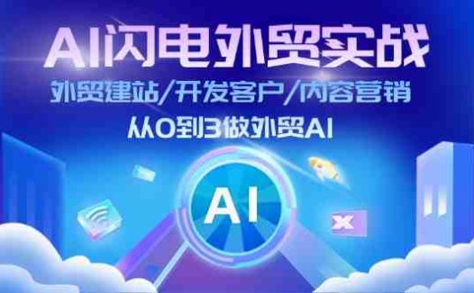 AI闪电外贸实战:外贸建站/开发客户/内容营销/从0到3做外贸AI(75节)