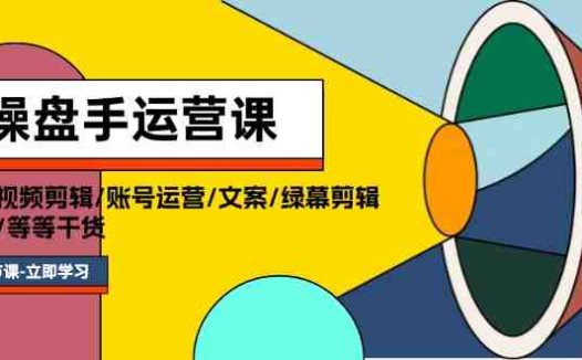 操盘手运营课程：口播视频剪辑/账号运营/文案/绿幕剪辑/引流/干货/16节