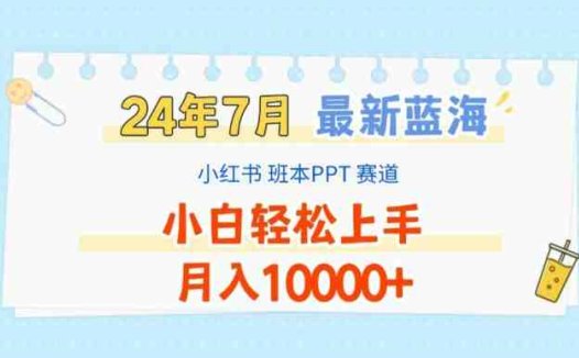2024年7月最新蓝海赛道，小红书班本PPT项目，小白轻松上手，月入1W+