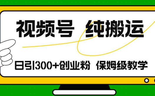 视频号纯搬运日引流300+创业粉，日入4000+