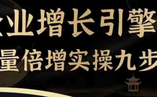 企业增长引擎流量倍增实操九步曲，一套课程帮你找到快速、简单、有效、可复制的获客+变现方式，