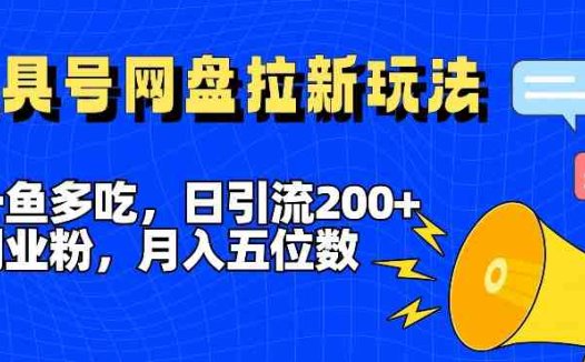 一鱼多吃，日引流200+创业粉，全平台工具号，网盘拉新新玩法月入5位数
