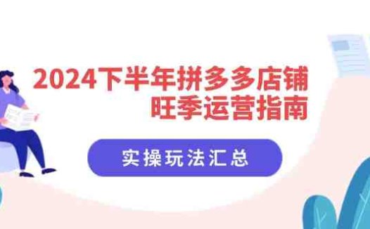 2024下半年拼多多店铺旺季运营指南:实操玩法汇总(8节课)