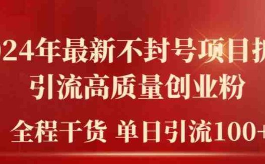 2024年最新不封号项目拆解引流高质量创业粉，全程干货单日轻松引流100+