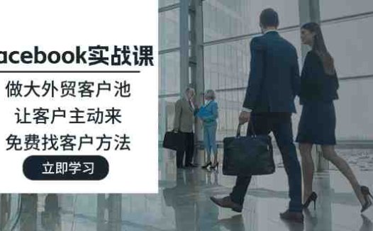 Facebook实战课:做大外贸客户池,让客户主动来,免费找客户方法