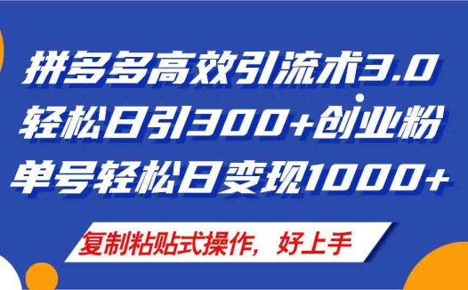 拼多多店铺引流技术3.0，日引300+付费创业粉，单号轻松日变现1000+