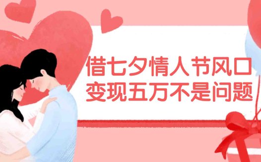 借七夕情人节风口,变现五万不是问题，错过再等一年！