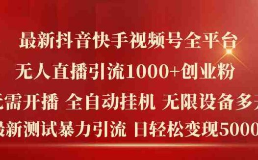 最新抖音快手视频号全平台无人直播引流1000+精准创业粉，日轻松变现5k+