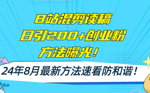B站混剪读稿日引200+创业粉方法4.0曝光，24年8月最新方法Ai一键操作 速…