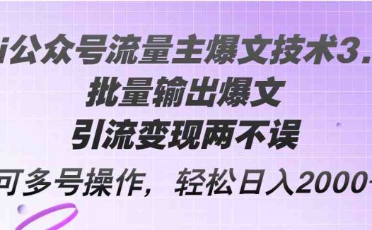 Ai公众号流量主爆文技术3.0，批量输出爆文，引流变现两不误，多号操作…
