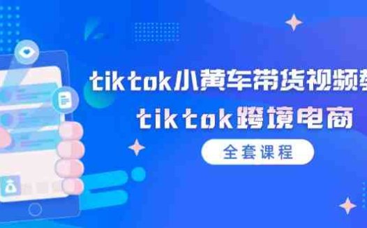 tiktok小黄车带货视频教程，tiktok跨境电商（全套课程）