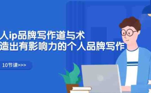 个人ip品牌写作道与术，打造出有影响力的个人品牌写作（10节课）