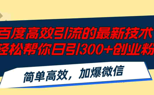 百度高效引流的最新技术,轻松帮你日引300+创业粉,简单高效，加爆微信