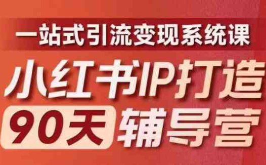小红书IP打造90天辅导营(第十期)​内容全面升级，一站式引流变现系统课