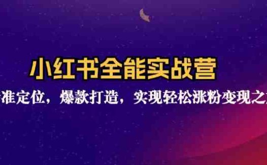 小红书全能实战营:精准定位,爆款打造,实现轻松涨粉变现之旅