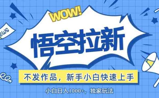 悟空拉新最新玩法,无需作品暴力出单,小白快速上手
