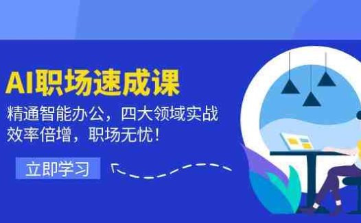 AI职场速成课:精通智能办公,四大领域实战,效率倍增,职场无忧!