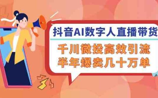 抖音AI数字人直播带货，千川微投高效引流，半年爆卖几十万单