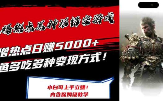 最爆热点黑神话悟空游戏,增热点日赚5k+,一鱼多吃多种变现方式,可立马上手赚钱