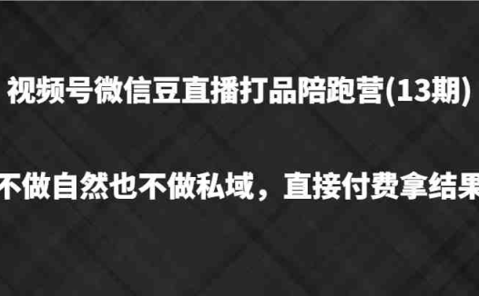 视频号微信豆直播打品陪跑(13期),不做不自然流不做私域,直接付费拿结果