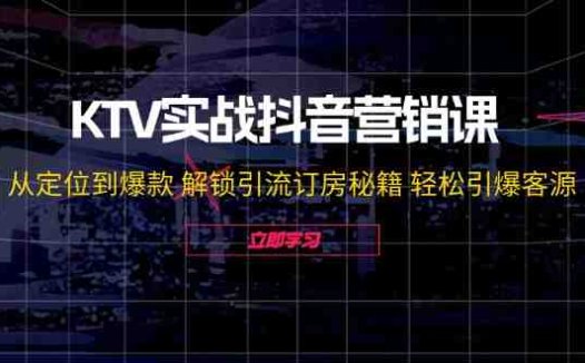 KTV实战抖音营销课：从定位到爆款 解锁引流订房秘籍 轻松引爆客源-无水印