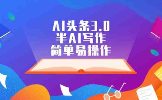 AI头条3.0，半AI写作，简单易操作
