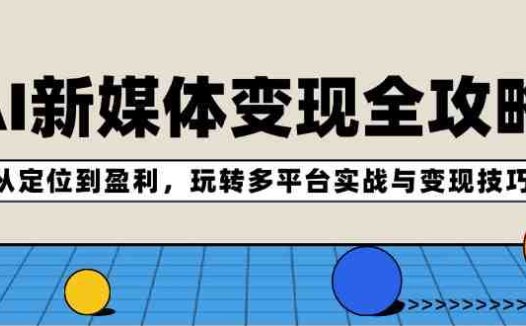 AI新媒体变现全攻略:从定位到盈利,玩转多平台实战与变现技巧