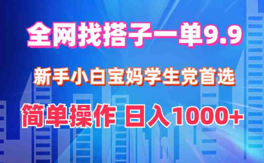全网找搭子1单9.9 新手小白宝妈学生党首选 简单操作 日入1000+