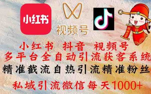 小红书，抖音，视频号多平台全自动引流获客系统 精准截流自热引流精准…