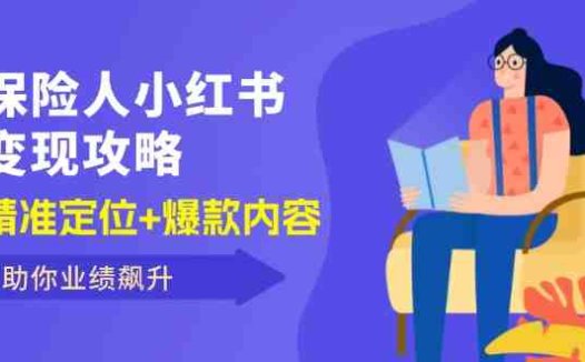 保 险 人 小红书变现攻略，精准定位+爆款内容，助你业绩飙升