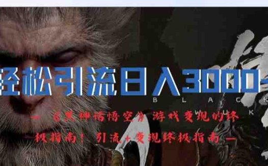 轻松引流日入3k，《黑神话悟空》游戏变现的终极指南!引流+变现终极指南
