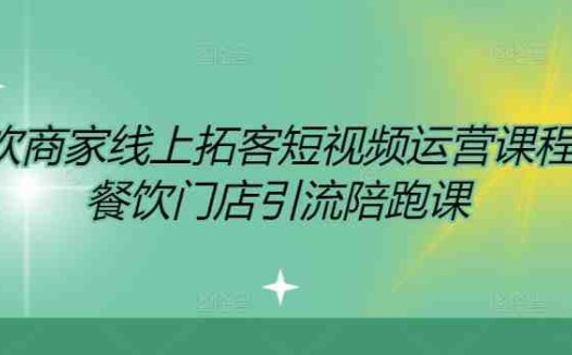 餐饮商家线上拓客短视频运营课程，餐饮门店引流陪跑课
