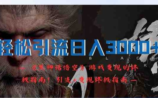 轻松引流日入3000+：《黑神话悟空》游戏变现的终极指南！引流+变现终极…