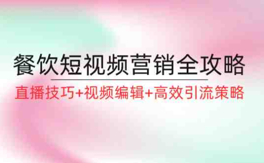 餐饮短视频营销全攻略：直播技巧+视频编辑+高效引流策略