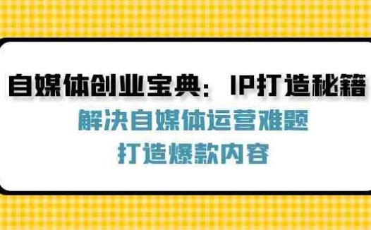自媒体创业宝典:IP打造秘籍:解决自媒体运营难题,打造爆款内容