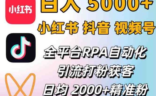 小红书、抖音、视频号RPA全自动矩阵引流截流获客工具，日均2000+精准粉丝